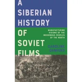 A Siberian History of Soviet Films: Manufacturing Visions of the Indigenous Peoples of the North