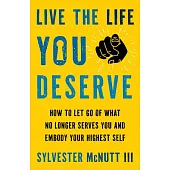 Live the Life You Deserve: How to Let Go of What No Longer Serves You and Embody Your Highest Self