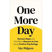 One More Day: Use Positive Psychology to Harness Hope and Find More Reasons to Live