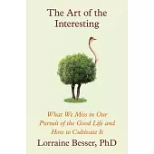 The Art of the Interesting: What We Miss in Our Pursuit of the Good Life and How to Cultivate It