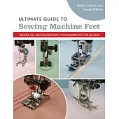 Ultimate Guide to Sewing Machine Feet: Choose, Use, and Troubleshoot Your Machine Feet for Success
