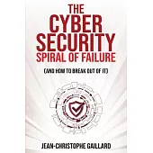 The Cybersecurity Spiral of Failure (and How to Break Out of It): Why large firms still struggle with cybersecurity and how to engineer real change dy