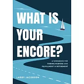 What Is Your Encore?: A Workbook for Finding Purpose and Fulfillment in Retirement