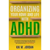 Organizing Your Home and Life With ADHD: Get Organized, Take Charge of Your Life, Improve Focus, and Succeed with ADHD in 15 Minutes a Day with Practi