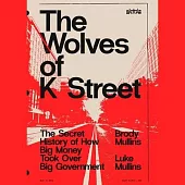 The Wolves of K Street: The Secret History of How Big Money Took Over Big Government