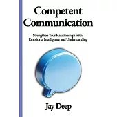 Competent Communication: Strengthen Your Relationships with Emotional Intelligence and Understanding