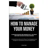 How To Manage Your Money: Key Guidelines For Successful Money Management And Life - How To Develop A Money Mindset And Discipline For Financial