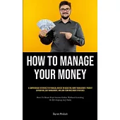 How To Manage Your Money: A Comprehensive Reference For Financial Novices On Budgeting, Money Management, Prudent Expenditure, Debt Management,