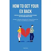 How to Get Your Ex Back: A Practical And Pragmatic Guide For Women Seeking To Reconcile With Their Former Romantic Partner (Strategies For Reki