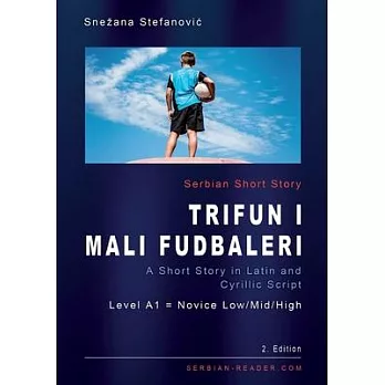Serbian Short Story ＂Trifun i mali fudbaleri＂: A Short Story in Latin and Cyrillic Script with Vocabulary List, A1 = Novice Low/Mid/High, 2. Edition