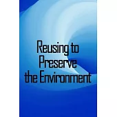 Reusing to Preserve the Environment: Preserve the Environment: Things to cut, repurpose, and recycle from A to Z