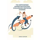 The Empowered Leader Navigating Challenges, Inspiring Change