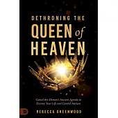 Dethroning the Queen of Heaven: Cancel This Demon’s Ancient Agenda to Destroy Your Life and Control Nations