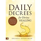 Daily Decrees for Divine Healing: Prayers, Promises, and Proclamations That Release Miracle Breakthroughs