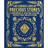The Curious Lore of Precious Stones: A Compendium of Gemstone Folklore, Superstitions and Mysticism