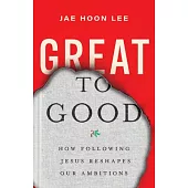 Great to Good: How Following Jesus Reshapes Our Ambitions