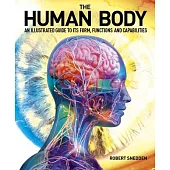 The Human Body: An Illustrated Guide to Its Form, Functions and Capabilities