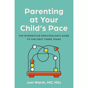 Parenting at Your Child’s Pace: The Integrative Pediatrician’s Guide to the First Three Years