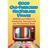 Good Old-Fashioned MacFarlane Values: Gender and Family in Family Guy, American Dad and the Cleveland Show