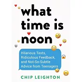 What Time Is Noon?: Hilarious Texts, Ridiculous Feedback, and Not-So-Subtle Advice from Teenagers