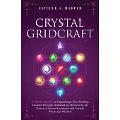 Crystal GridCraft: A Witch’s Guide to Supercharge Your Healing Crystals Through Gridwork by Harnessing the Power of Sacred Geometry and A