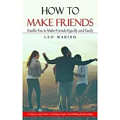 How to Make Friends: Enable You to Make Friends Quickly and Easily (A Step-by-step Guide to Meeting People and Building Relationships)
