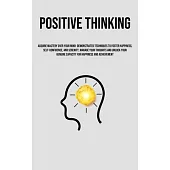 Positive Thinking: Acquire Mastery Over Your Mind: Demonstrated Techniques To Foster Happiness, Self-Confidence, And Serenity, Manage You