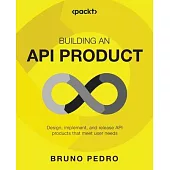 Building an API Product: Design, implement, and release API products that meet user needs