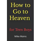 How to Go to Heaven for Teen Boys: Your Proven, Step-by-Step Plan to Achieve Eternal Salvation; A Must-Read Book for Christians