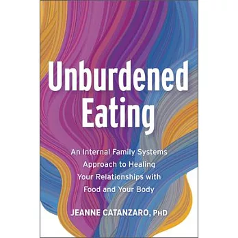 Unburdened Eating: An Internal Family Systems Approach to Healing Your Relationships with Food and Your Body