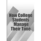 How College Students Manage Their Time: The Complete Guide to College Success: Learn Time Management Skills and Lead a Stress-Free Life