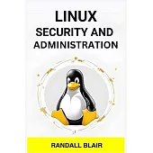 Linux Security and Administration: Safeguarding Your Linux System with Proactive Administration Practices (2024 Guide for Beginners)