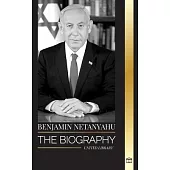 Benjamin Netanyahu: The biography of the Prime Minister of Israel and his quest for Israel