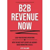 B2B Revenue NOW: Lead Your Revenue Operations with the Best Kept Secrets of Account-Based Marketing & Sales.