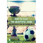How to Play the Beautiful Game: Tips and Stories from the Football World