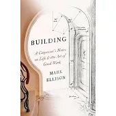 Building: A Carpenter’s Notes on Life & the Art of Good Work