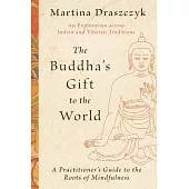 The Buddha’s Gift to the World: A Practitioner’s Guide to the Roots of Mindfulness