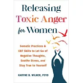 Releasing Toxic Anger for Women: Somatic Practices and CBT Skills to Transform Negative Thoughts, Soothe Stress, and Stay True to Yourself