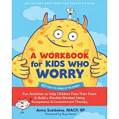 A Workbook for Kids Who Worry: Fun Activities to Help Children Face Their Fears and Build a Flexible Mindset Using Acceptance and Commitment Therapy
