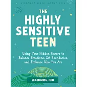 The Highly Sensitive Teen: Using Your Hidden Powers to Balance Emotions, Set Boundaries, and Embrace Who You Are