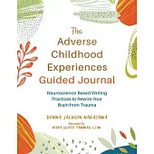 The Adverse Childhood Experiences Guided Journal: Neuroscience-Based Writing Practices to Rewire Your Brain from Trauma