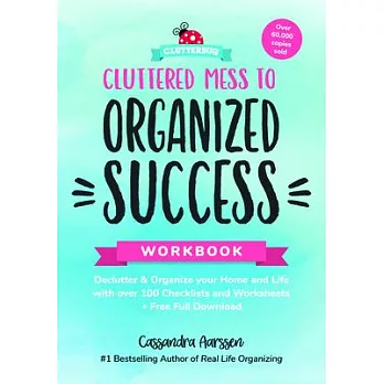 Cluttered Mess to Organized Success Workbook: Declutter and Organize Your Home and Life with Over 100 Checklists and Worksheets