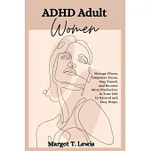 ADHD Adult Women: Manage Chaos, Empower Focus, Stay Tuned, and Become More Productive in Your Life in Natural and Easy Steps.