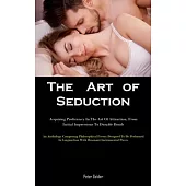 The Art of Seduction: Acquiring Proficiency In The Art Of Attraction, From Initial Impressions To Durable Bonds (An Anthology Comprising Phi