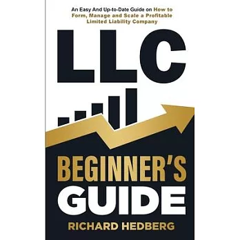 LLC Beginner’s Guide: An Easy And Up-to-Date Guide on How to Form, Manage and Scale a Profitable Limited Liability Company