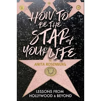 How To Be The Star Of Your Life: Lessons From Hollywood & Beyond: Lessons