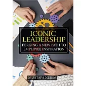 Iconic Leadership: Forging a New Path to Employee Inspiration Inspiring Leadership in a Changing World