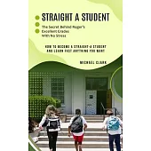 Straight a Student: The Secret Behind Roger’s Excellent Grades With No Stress (How to Become a Straight-a Student and Learn Fast Anything