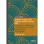 Humans, Angels, and Cyborgs Aboard Theseus’ Ship: Metaphysics, Mythology, and Mysticism in Trans-/Posthumanist Philosophies
