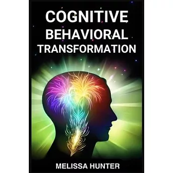 Cognitive Behavioral Transformation: Embracing Positive Change, Overcoming Challenges, and Nurturing Mental Well-being (2024 Guide for Beginners)